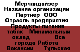 Мерчандайзер › Название организации ­ Партнер, ООО › Отрасль предприятия ­ Продукты питания, табак › Минимальный оклад ­ 40 000 - Все города Работа » Вакансии   . Тульская обл.